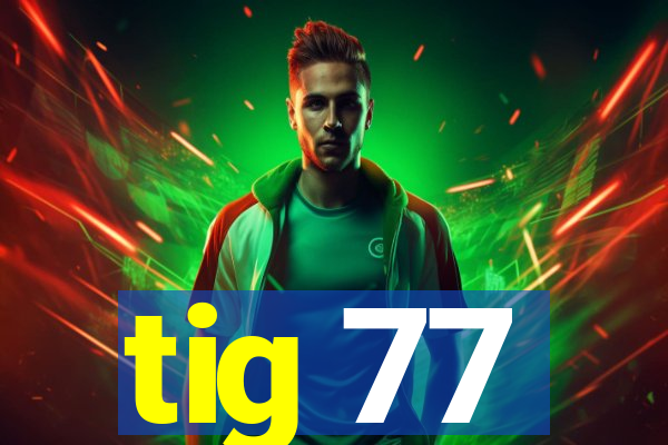 tig 77